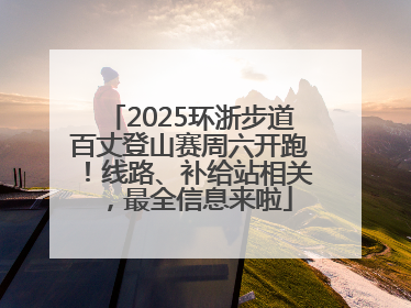 2025环浙步道百丈登山赛周六开跑！线路、补给站相关，最全信息来啦