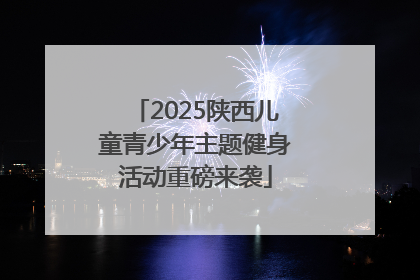 2025陕西儿童青少年主题健身活动重磅来袭