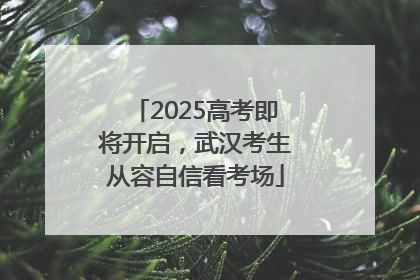 2025高考即将开启，武汉考生从容自信看考场