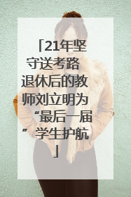 21年坚守送考路 退休后的教师刘立明为“最后一届”学生护航