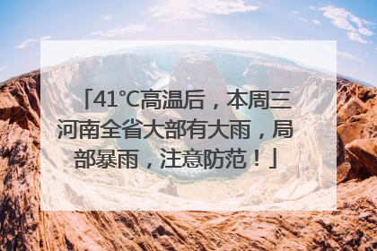 41℃高温后，本周三河南全省大部有大雨，局部暴雨，注意防范！