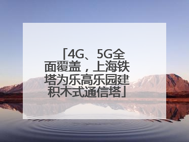 4G、5G全面覆盖，上海铁塔为乐高乐园建积木式通信塔
