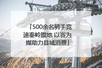 500余名骑手竞速秦岭腹地 以赛为媒助力县域消费