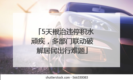 5天根治违停积水顽疾，多部门联动破解居民出行难题