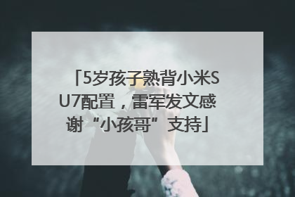 5岁孩子熟背小米SU7配置，雷军发文感谢“小孩哥”支持