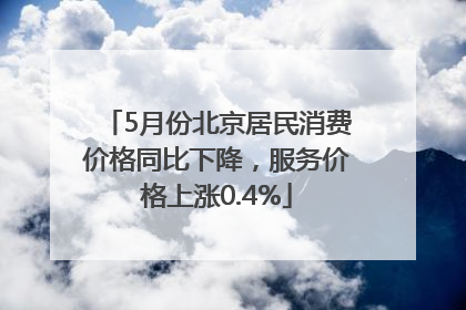 5月份北京居民消费价格同比下降，服务价格上涨0.4%