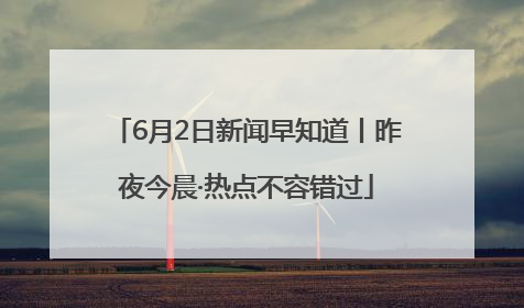 6月2日新闻早知道丨昨夜今晨·热点不容错过