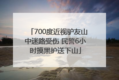 700度近视驴友山中迷路受伤 民警6小时摸黑护送下山