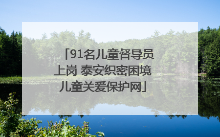 91名儿童督导员上岗 泰安织密困境儿童关爱保护网