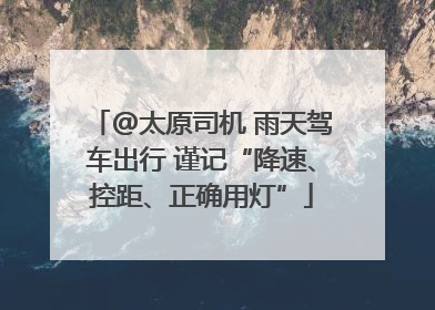 @太原司机 雨天驾车出行 谨记“降速、控距、正确用灯”