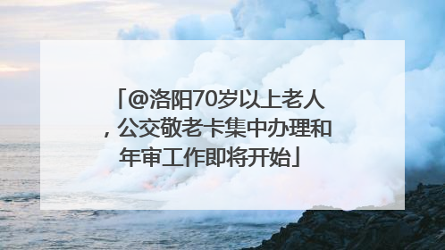 @洛阳70岁以上老人，公交敬老卡集中办理和年审工作即将开始