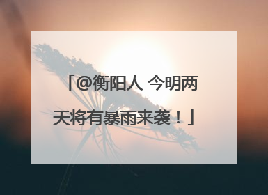 @衡阳人 今明两天将有暴雨来袭！
