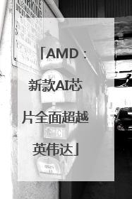 AMD：新款AI芯片全面超越英伟达