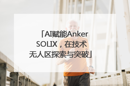 AI赋能Anker SOLIX，在技术无人区探索与突破