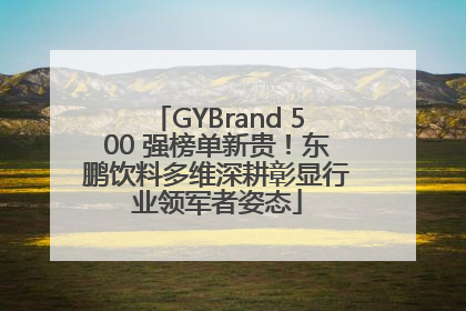 GYBrand 500 强榜单新贵！东鹏饮料多维深耕彰显行业领军者姿态
