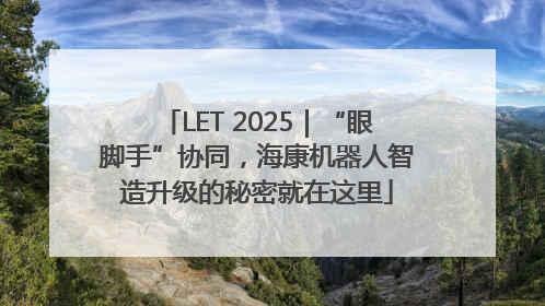 LET 2025｜“眼脚手”协同，海康机器人智造升级的秘密就在这里