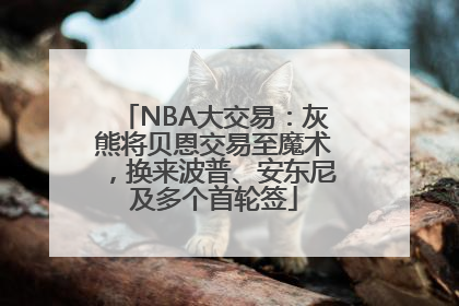 NBA大交易：灰熊将贝恩交易至魔术，换来波普、安东尼及多个首轮签