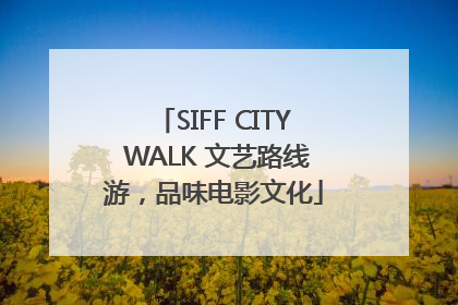 SIFF CITY WALK 文艺路线游，品味电影文化