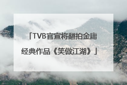 TVB官宣将翻拍金庸经典作品《笑傲江湖》
