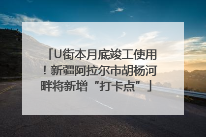 U街本月底竣工使用！新疆阿拉尔市胡杨河畔将新增“打卡点”