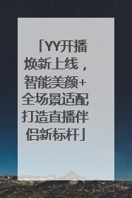 YY开播焕新上线，智能美颜+全场景适配打造直播伴侣新标杆