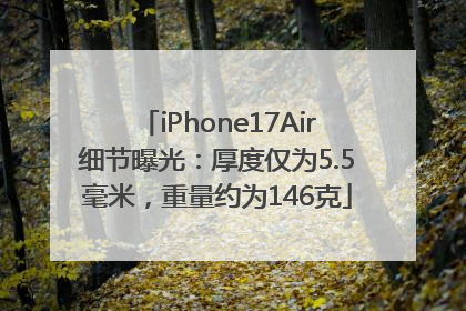 iPhone17Air细节曝光：厚度仅为5.5毫米，重量约为146克