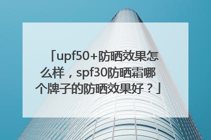 upf50+防晒效果怎么样，spf30防晒霜哪个牌子的防晒效果好？